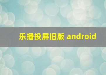 乐播投屏旧版 android